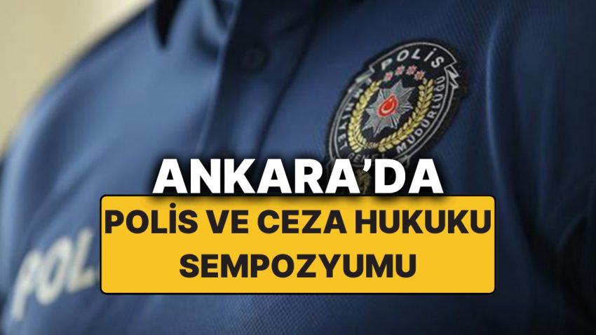 Ankara’daki Kritik “Polis ve Ceza Hukuku” Sempozyumuna Bakan Yerlikaya ve Üst Seviye Bürokratlar Katılacak!