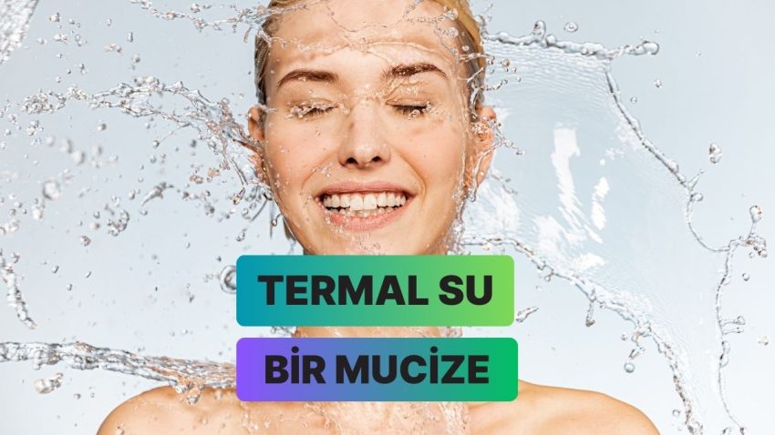 Cilt Bakımın Tepeye Taşıyan Termal Su Nedir, Neden Gerekli Açıklıyoruz!