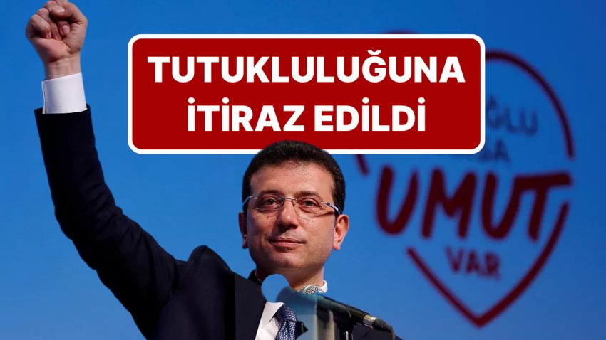Ekrem İmamoğlu’nun Tutukluluğuna İtiraz Edildi