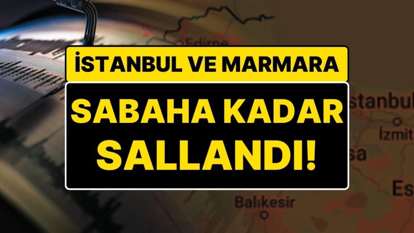 İstanbul’da Sarsıntı: Marmara ve İstanbul Sabaha Kadar Sallandı