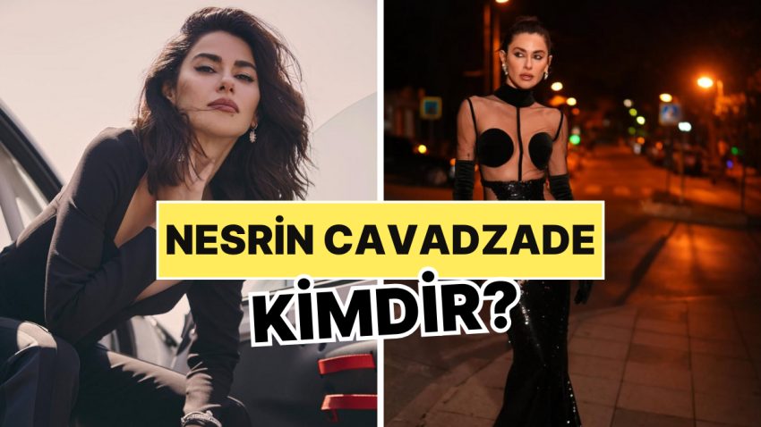Nesrin Cavadzade Kimdir, Kaç Yaşında? Nesrin Cavadzade Mesleği ve Özel Hayatı Hakkında Merak Edilen Her Şey