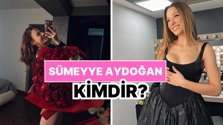 Sümeyye Aydoğan Kimdir, Kaç Yaşında? Sümeyye Aydoğan Mesleği ve Özel Hayatı Hakkında Merak Edilenler