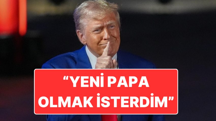 Trump Tekrar Çok Çılgın: “Yeni Papa Olmak İsterdim”