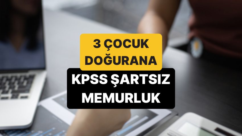3 Çocuk Doğuran Annelere Memurluk mu Geliyor? KPSS Koşulsuz Memur Olma Ayrıntıları