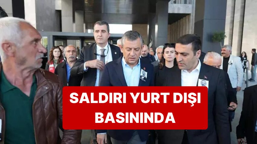 Özgür Özel’e Yapılan Akın Yurt Dışında da Geniş Yankı Buldu