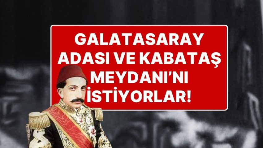 Sultan 2. Abdülhamid’in 71 Mirasçısı Belirlendi: Galatasaray Adası ve Kabataş Meydanı’nı İstiyorlar!