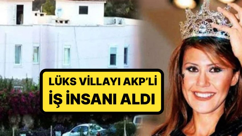 Türkiye Güzelinin Hayatını Kaybettiği Villa Satıldı: Lüks Villayı AKP’li İş İnsanı Aldı