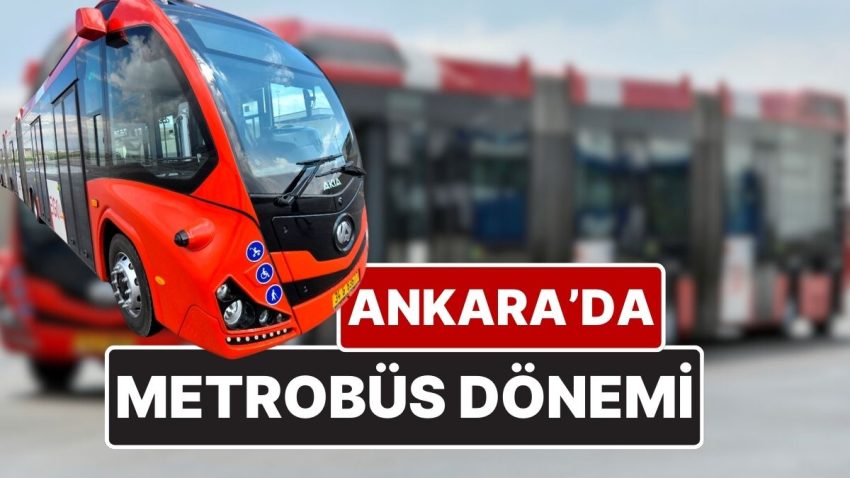 Ankara’da Metrobüs Devri: Metrobüsün Hizmet Vereceği Güzergahlar Muhakkak Oldu