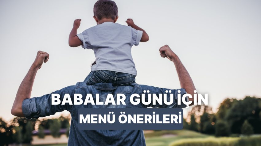 Babalar Günü’nde Babasına Sürpriz Bir Sofra Kurmak İsteyenler İçin Pratik ve Havalı 12 Menü Önerisi