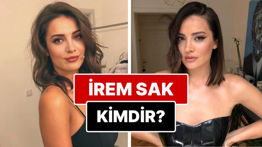 İrem Sak Kimdir? İrem Sak Nereli, Kaç Yaşında? İrem Sak’ın Sevgilisi Kim?
