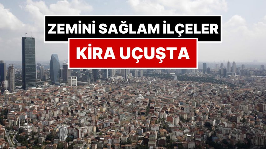 Sarsıntı Korkusu Arttı, İstanbul’da Yeri Sağlam İlçelerde Kira Fırladı: 7 İlçeye Ağır Talep Var!