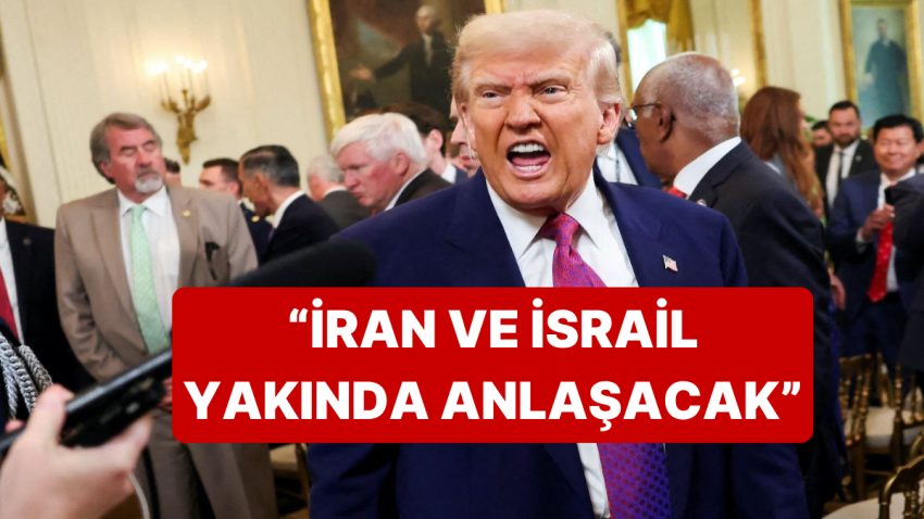 Trump, İran ve İsrail’in Yakında Anlaşacağını Duyurdu