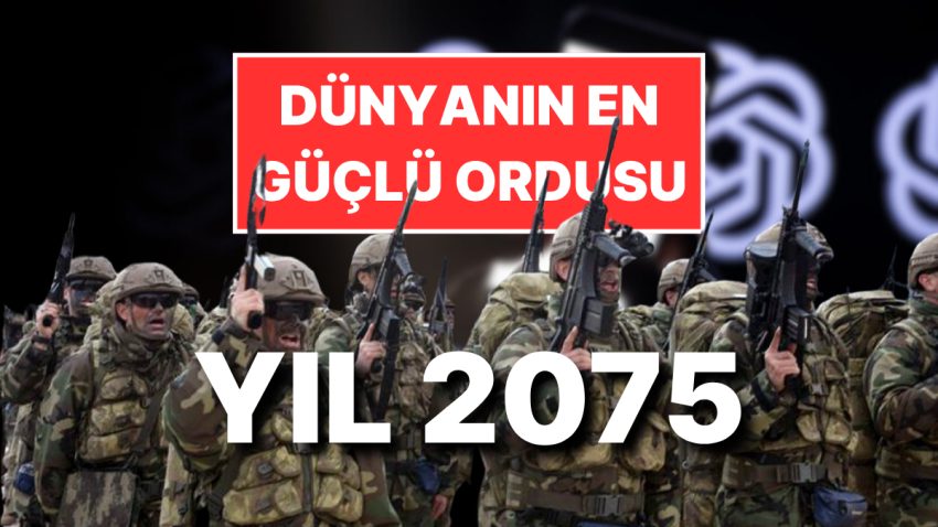 Yapay Zeka ChatGPT 2075’te Dünyanın En Güçlü 10 Ordusunu İddia Etti