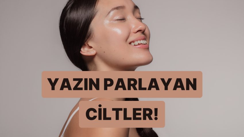 Yaz Boyunca Makyaj Yapmaya Gerek Kalmadan Parlayan Bir Cilt İçin Bakım Teklifleri