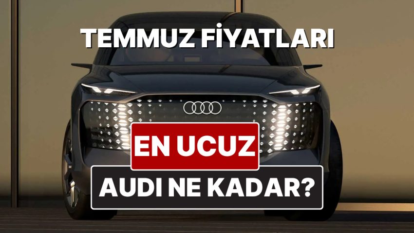 Audi Fiyat Listesi Temmuz 2025! İşte Audi A3, A4, A5, A6, A7, A8 ve Q Serisi Yeni Fiyatları