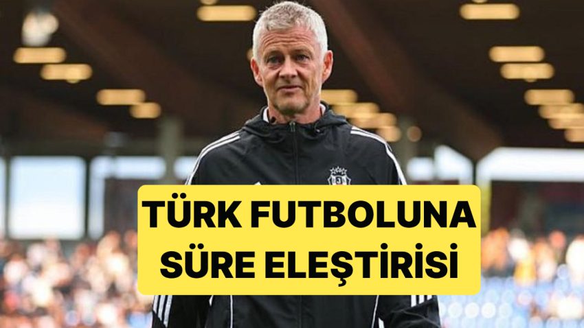 Beşiktaş Teknik Yöneticisi Solskjaer’den Türk Futboluna Çok Haklı Tenkitler