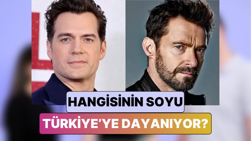 Henry Cavill vs. Hugh Jackman Hangi Ünlünün Soyunun Türkiye’ye Dayandığını Varsayım Edebilecek misin?