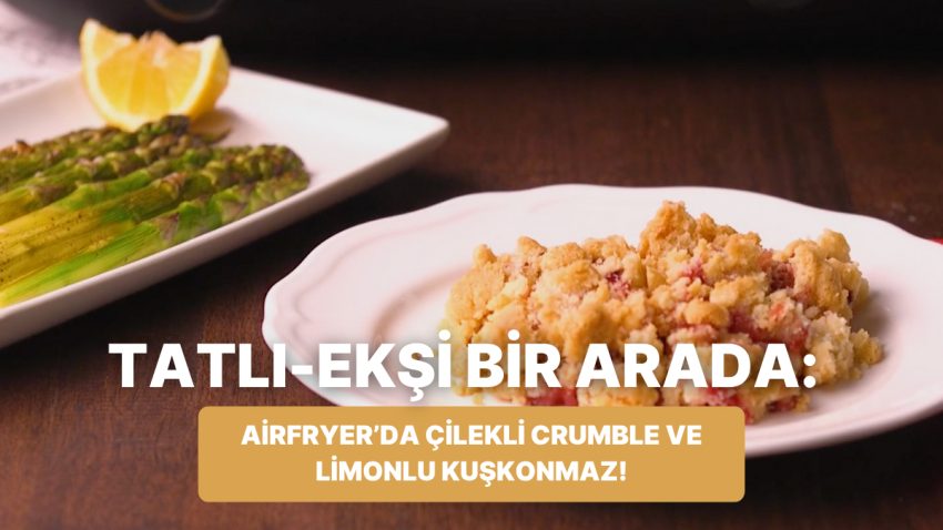 Philips Çift Hazneli Airfryer’da Çilekli Crumble ve Limonlu Kuşkonmaz Nasıl Yapılır?