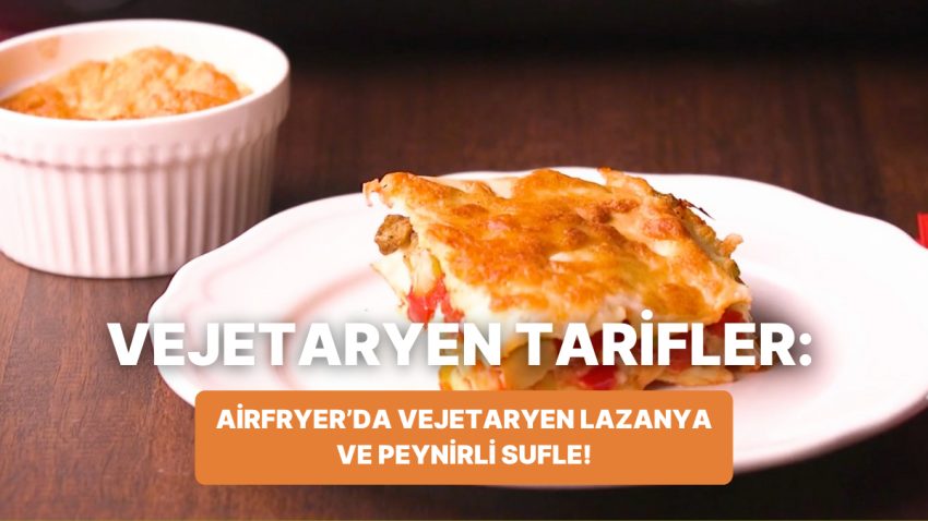 Philips Çift Hazneli Airfryer’da Vejetaryen Lazanya ve Peynirli Sufle Nasıl Yapılır?