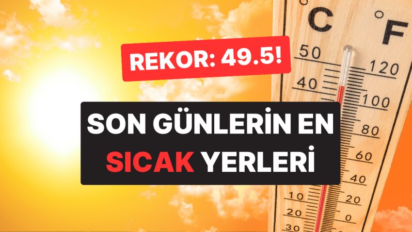 Yeni Sıcaklık Rekoru mu Geliyor? Son Günlerde En Yüksek Sıcaklığın Ölçüldüğü Yerler Muhakkak Oldu