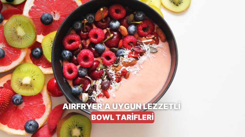 Airfryer’da Hazırlayabileceğiniz Sağlıklı ve Doyurucu Bowl Tanımları