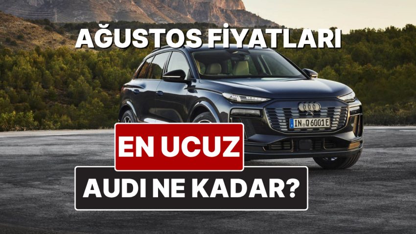 Audi Fiyat Listesi Ağustos 2025! İşte Audi A3, A4, A5, A6, A7, A8 ve Q Serisi Aktüel Fiyatları