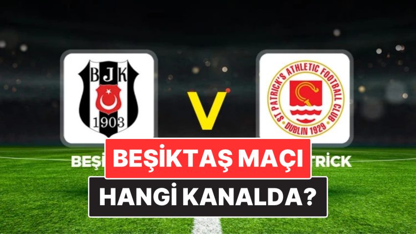 Beşiktaş – St. Patrick Maçı Ne Vakit, Hangi Kanalda, Nasıl İzlenir? Beşiktaş Tam Takım