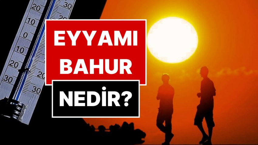 Eyyamı Bahur Nedir? Eyyamı Bahur Sıcakları Ne Vakit Tesirli?