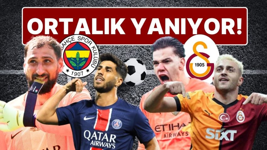 Futbol Tayfa Yanıyor! Transfer Piyasası Kötü Karıştı: Galatasaray, Fenerbahçe, Ederson, Donnarumma, Asensio…