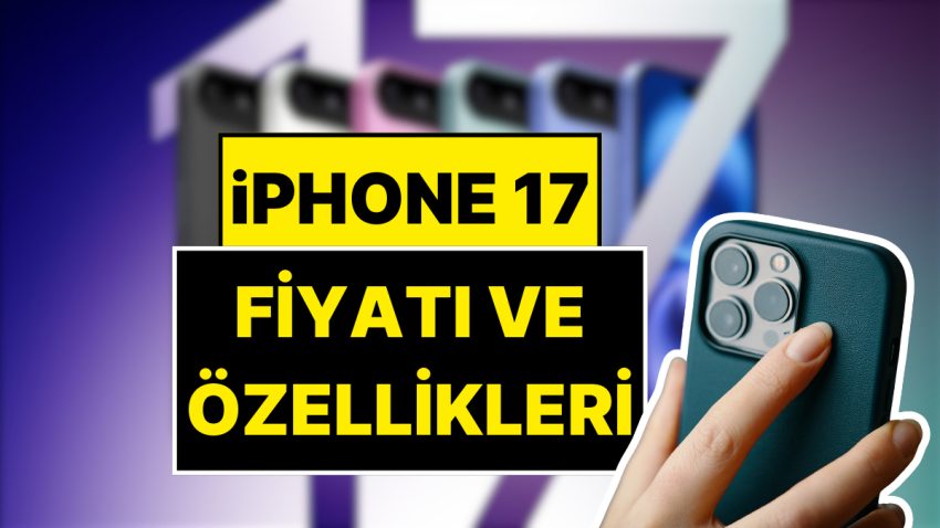 iPhone 17’nin Çıkış Tarihi Muhakkak Oldu: iPhone 17 Fiyatı ve Özellikleri