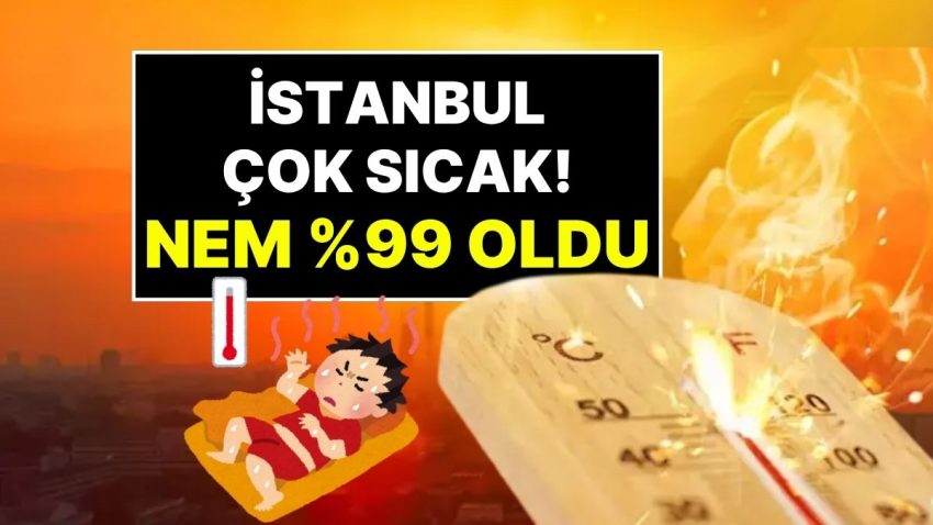 İstanbul Sıcaklıkta ve Nem Oranında Tepe Yaptı: Şişli’de Nem Oranı Yüzde 99 Oldu!