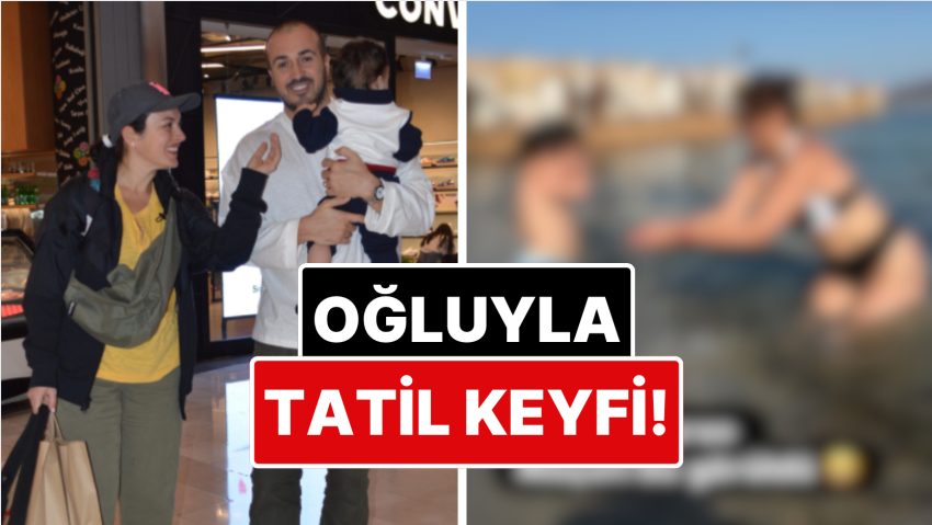 Mustafa Aksakallı ile Evliliğini Tek Celsede Bitiren Ezgi Mola Oğlu Can’la Baş Başa Tatilde Görüntülendi!
