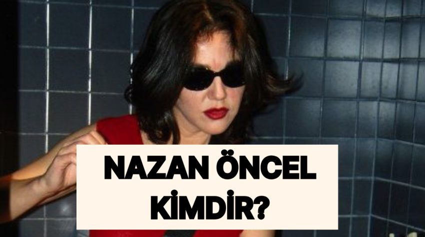 Nazan Öncel Kimdir, Kaç Yaşında? Nazan Öncel Sıhhat Durumu Nasıl?