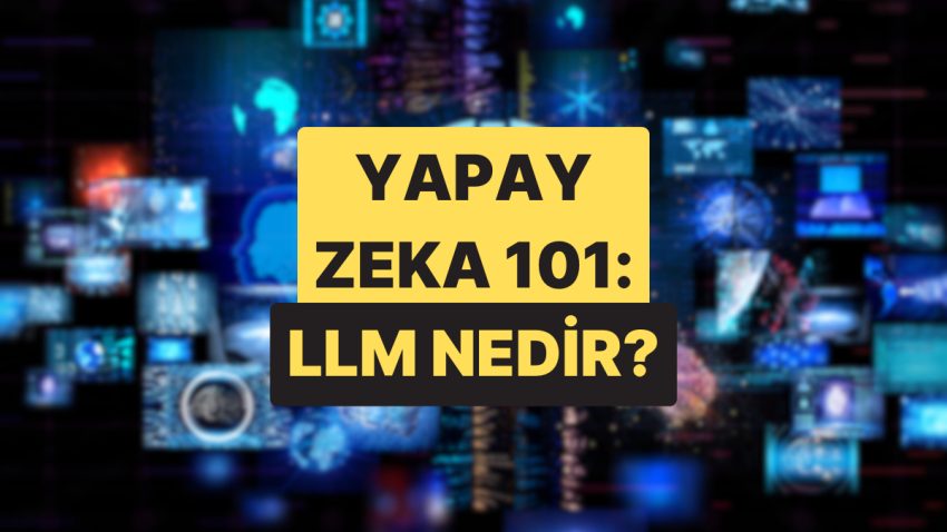 Yapay Zeka’yı Anlamak İçin Değerli Olan LLM Nedir?